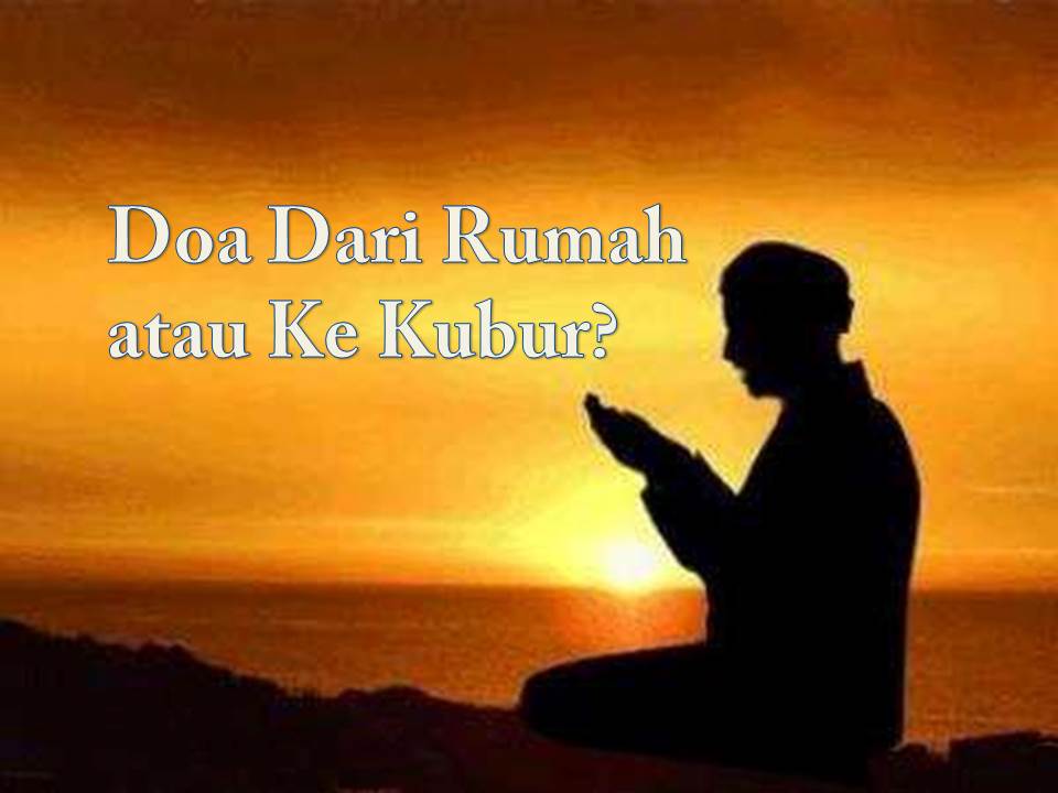 Doa Dari Rumah atau Ke Kubur? Doa Dari Rumah atau Ke Kubur?